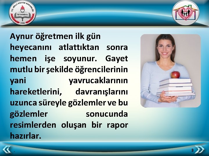 Aynur öğretmen ilk gün heyecanını atlattıktan sonra hemen işe soyunur. Gayet mutlu bir şekilde