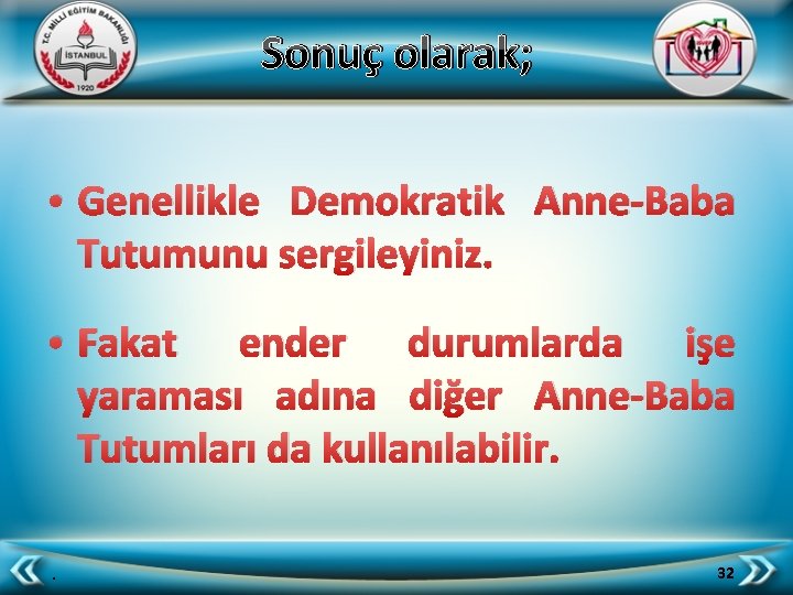 Sonuç olarak; • Genellikle Demokratik Anne-Baba Tutumunu sergileyiniz. • Fakat ender durumlarda işe yaraması