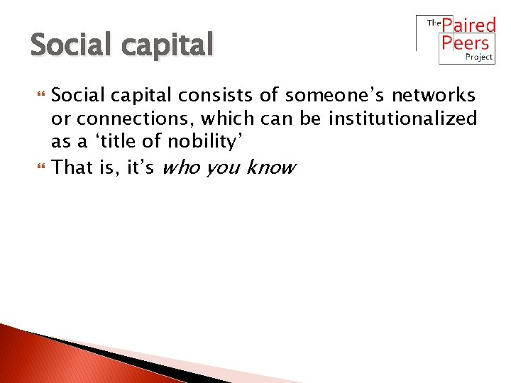 Social capital consists of someone’s networks or connections, which can be institutionalized as a