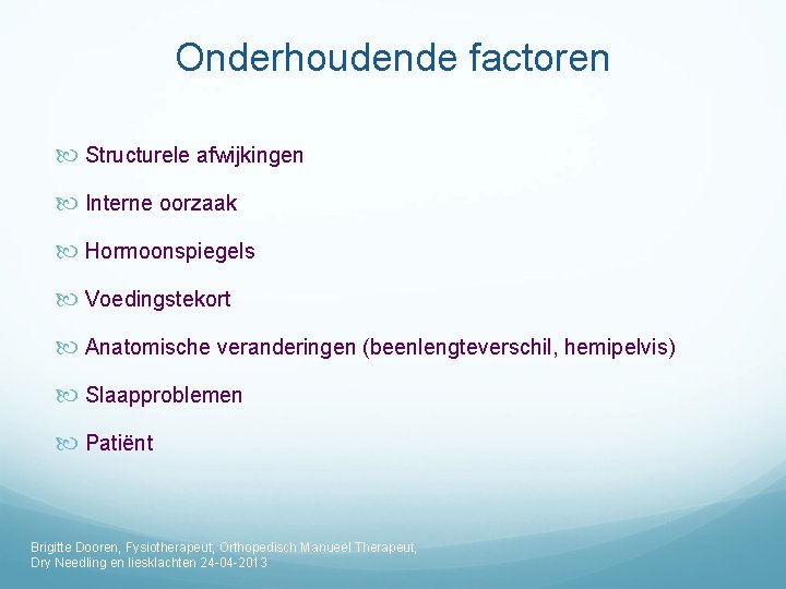 Onderhoudende factoren Structurele afwijkingen Interne oorzaak Hormoonspiegels Voedingstekort Anatomische veranderingen (beenlengteverschil, hemipelvis) Slaapproblemen Patiënt