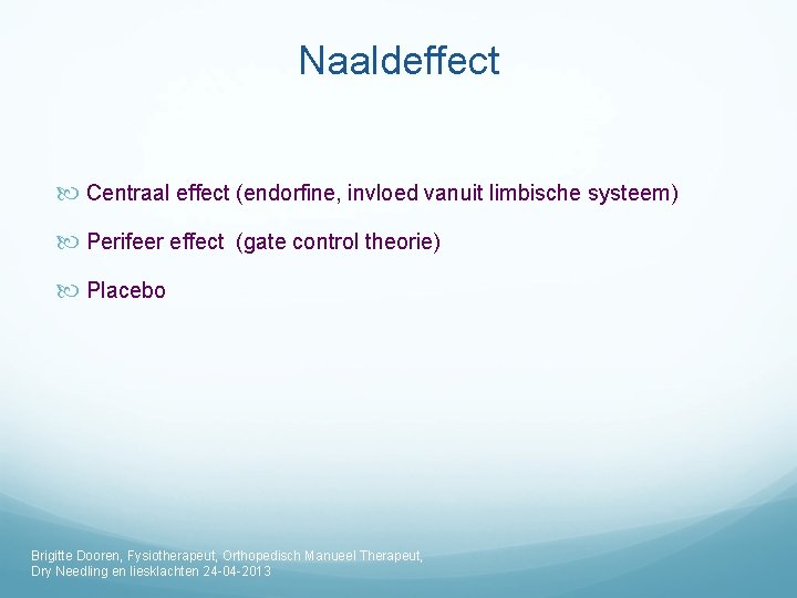 Naaldeffect Centraal effect (endorfine, invloed vanuit limbische systeem) Perifeer effect (gate control theorie) Placebo