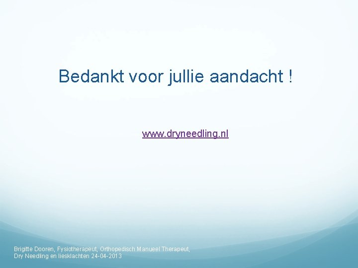 Bedankt voor jullie aandacht ! www. dryneedling. nl Brigitte Dooren, Fysiotherapeut, Orthopedisch Manueel Therapeut,