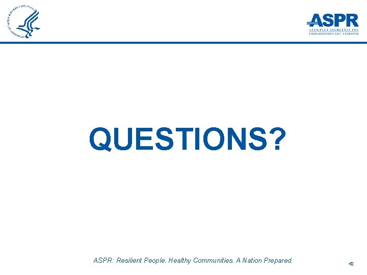 QUESTIONS? ASPR: Resilient People. Healthy Communities. A Nation Prepared. 42 