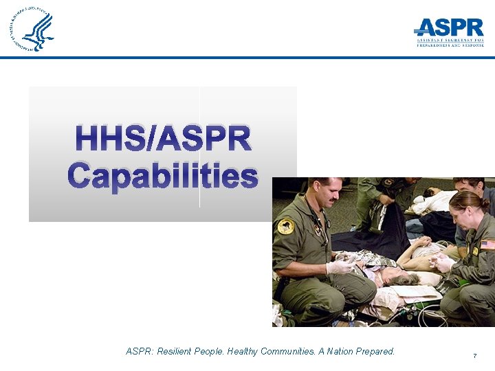 HHS/ASPR Capabilities ASPR: Resilient People. Healthy Communities. A Nation Prepared. 7 