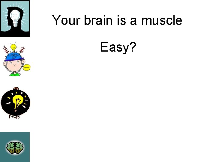 Your brain is a muscle Easy? 