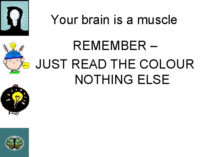 Your brain is a muscle REMEMBER – JUST READ THE COLOUR NOTHING ELSE 