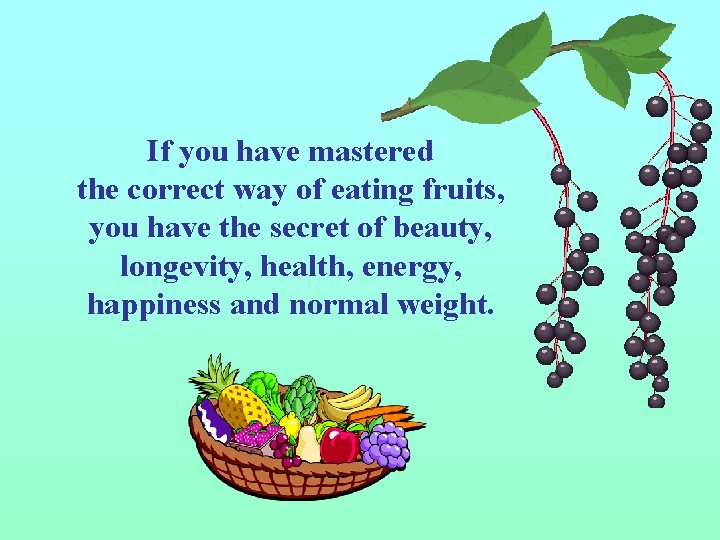 If you have mastered the correct way of eating fruits, you have the secret If you have mastered the correct way of eating fruits, you have the secret