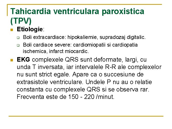 Tahicardia ventriculara paroxistica (TPV) n Etiologie: q q n Boli extracardiace: hipokaliemie, supradozaj digitalic.