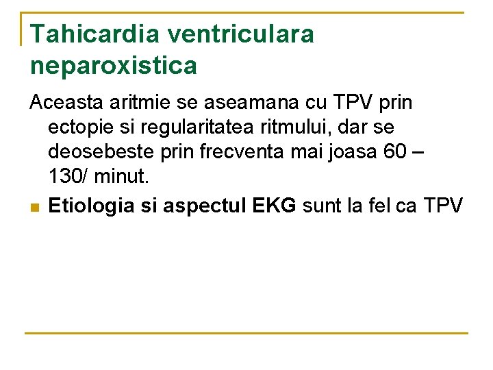 Tahicardia ventriculara neparoxistica Aceasta aritmie se aseamana cu TPV prin ectopie si regularitatea ritmului,