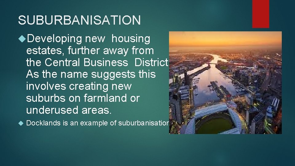 SUBURBANISATION Developing new housing estates, further away from the Central Business District. As the