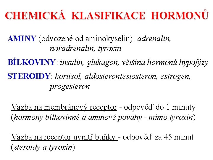 CHEMICKÁ KLASIFIKACE HORMONŮ AMINY (odvozené od aminokyselin): adrenalin, noradrenalin, tyroxin BÍLKOVINY: insulin, glukagon, většina CHEMICKÁ KLASIFIKACE HORMONŮ AMINY (odvozené od aminokyselin): adrenalin, noradrenalin, tyroxin BÍLKOVINY: insulin, glukagon, většina