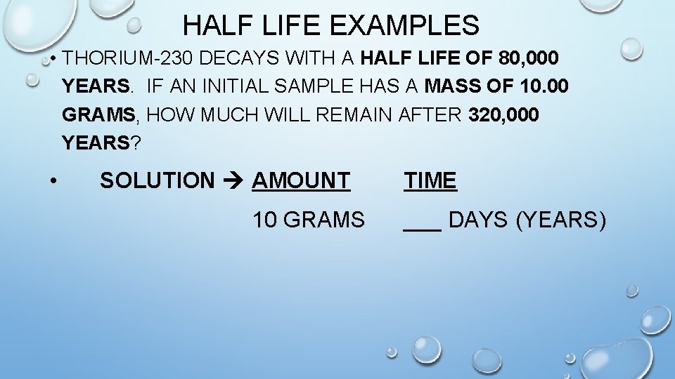 HALF LIFE EXAMPLES • THORIUM-230 DECAYS WITH A HALF LIFE OF 80, 000 YEARS.