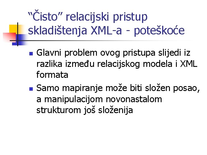 “Čisto” relacijski pristup skladištenja XML-a - poteškoće n n Glavni problem ovog pristupa slijedi