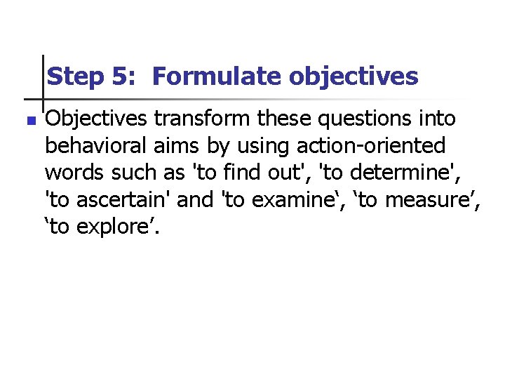Step 5: Formulate objectives n Objectives transform these questions into behavioral aims by using