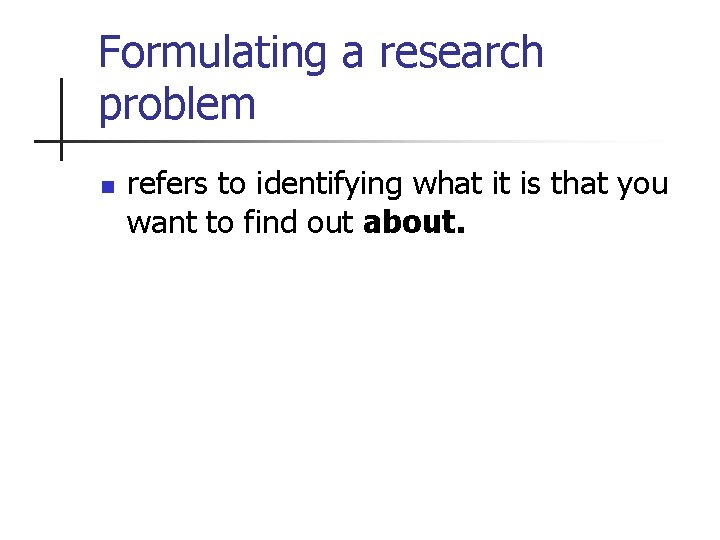 Formulating a research problem n refers to identifying what it is that you want