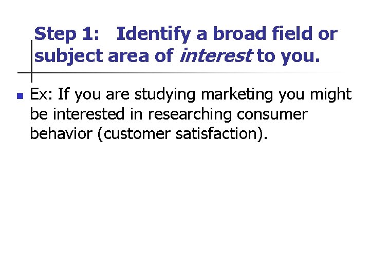 Step 1: Identify a broad field or subject area of interest to you. n