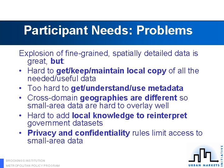 Participant Needs: Problems Explosion of fine-grained, spatially detailed data is great, but: • Hard