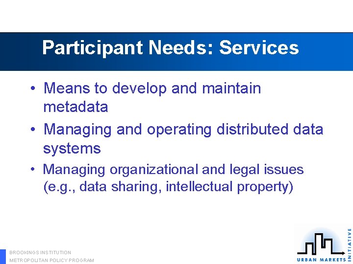 Participant Needs: Services • Means to develop and maintain metadata • Managing and operating