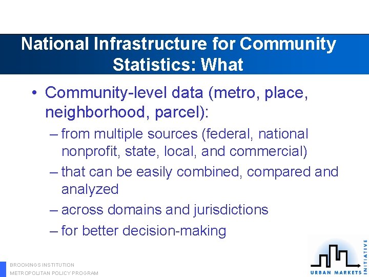 National Infrastructure for Community Statistics: What • Community-level data (metro, place, neighborhood, parcel): –