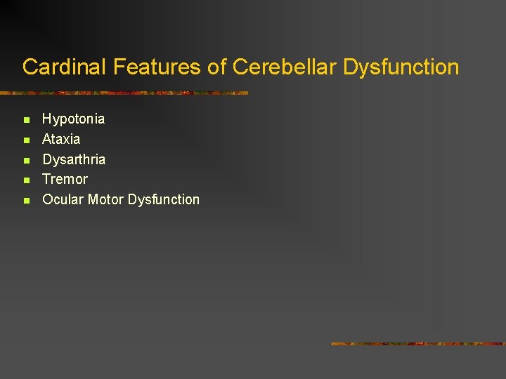 Cardinal Features of Cerebellar Dysfunction n n Hypotonia Ataxia Dysarthria Tremor Ocular Motor Dysfunction