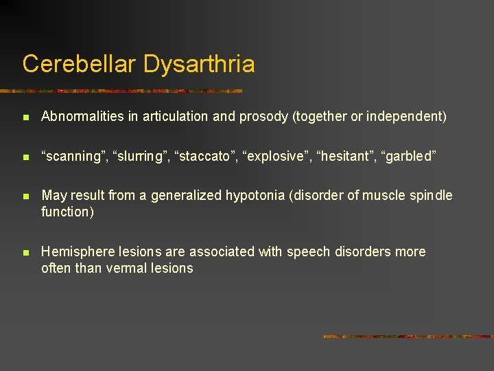 Cerebellar Dysarthria n Abnormalities in articulation and prosody (together or independent) n “scanning”, “slurring”,