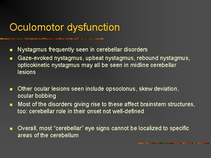 Oculomotor dysfunction n n Nystagmus frequently seen in cerebellar disorders Gaze-evoked nystagmus, upbeat nystagmus,