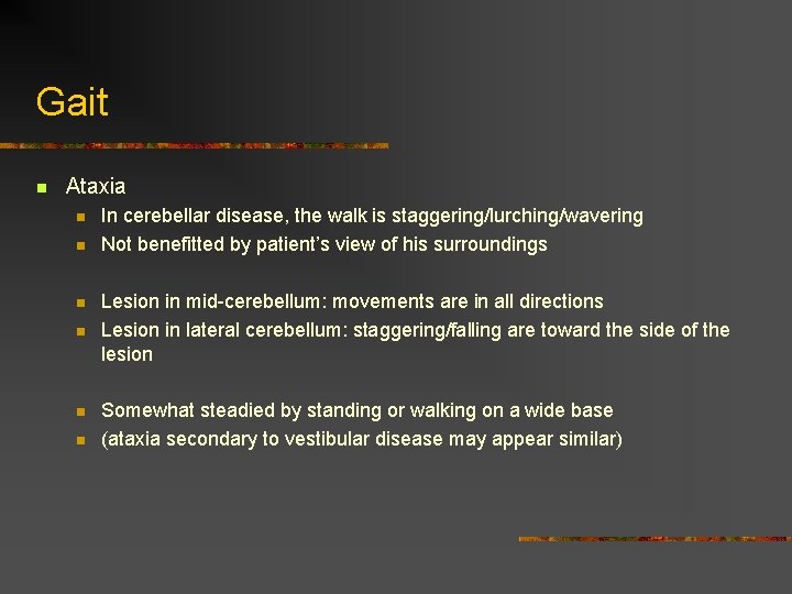 Gait n Ataxia n n n In cerebellar disease, the walk is staggering/lurching/wavering Not