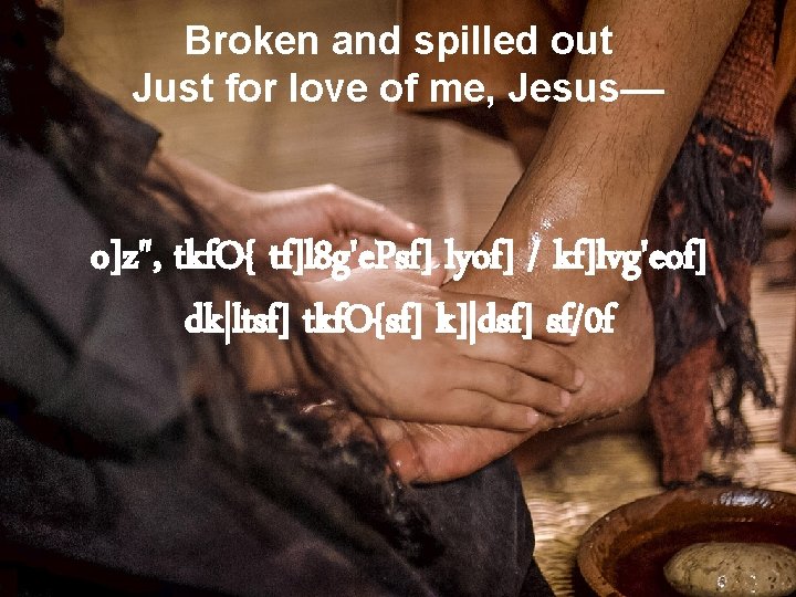 Broken and spilled out Just for love of me, Jesus–– o]z", tkf. O{ tf]l