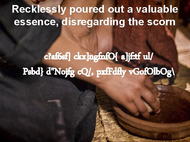Recklessly poured out a valuable essence, disregarding the scorn c? af 6 sf] ckx]ngfnf.
