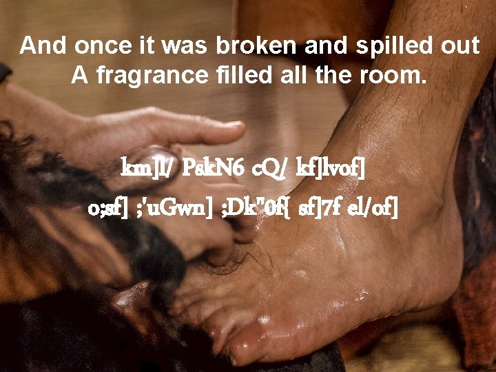 And once it was broken and spilled out A fragrance filled all the room.