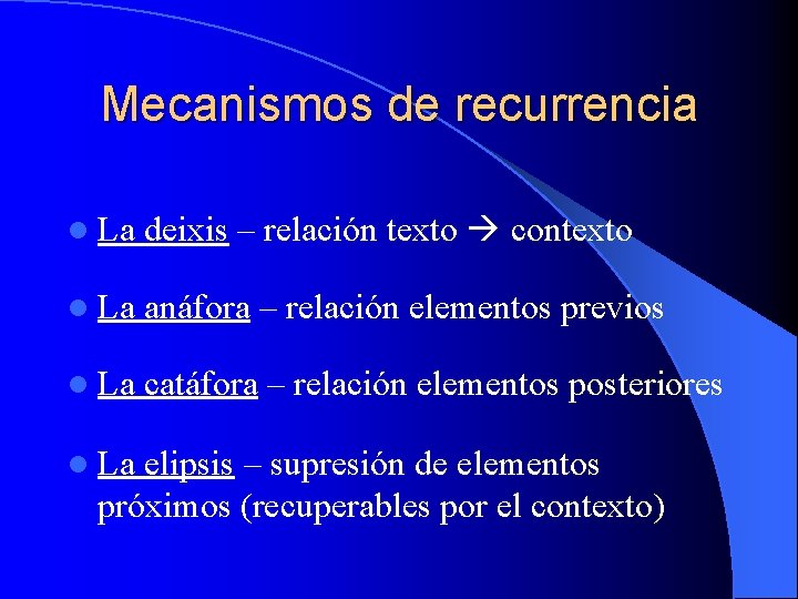 Mecanismos de recurrencia l La deixis – relación texto contexto l La anáfora –