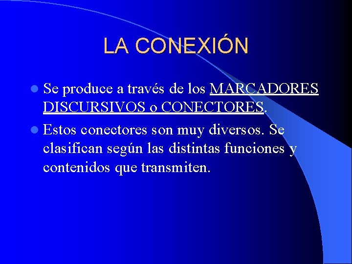 LA CONEXIÓN l Se produce a través de los MARCADORES DISCURSIVOS o CONECTORES. l