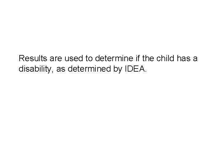 Results are used to determine if the child has a disability, as determined by