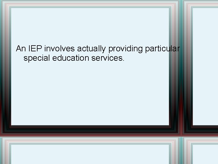 An IEP involves actually providing particular special education services. 