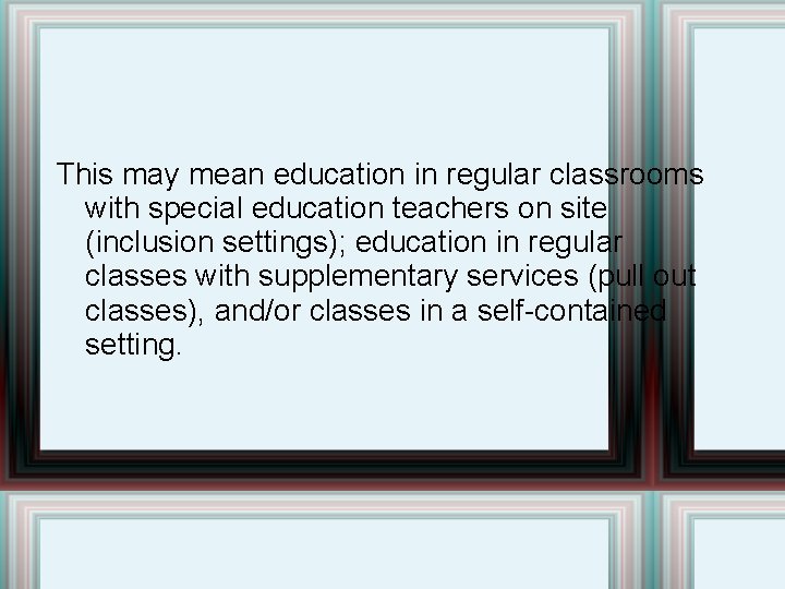 This may mean education in regular classrooms with special education teachers on site (inclusion
