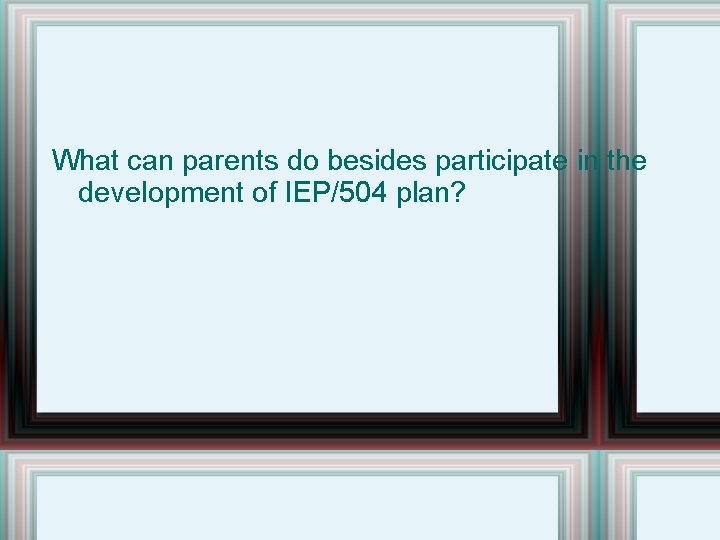 What can parents do besides participate in the development of IEP/504 plan? 