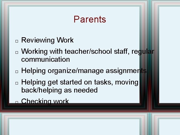 Parents � � � Reviewing Working with teacher/school staff, regular communication Helping organize/manage assignments