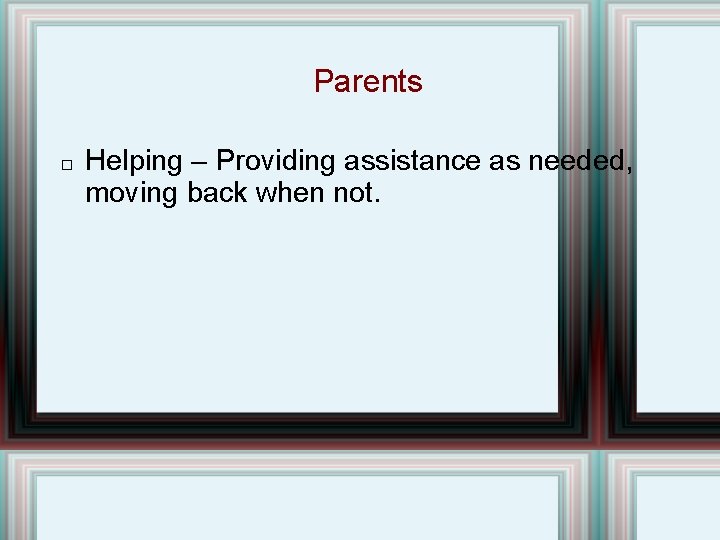 Parents � Helping – Providing assistance as needed, moving back when not. 