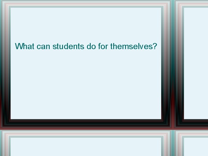 What can students do for themselves? 