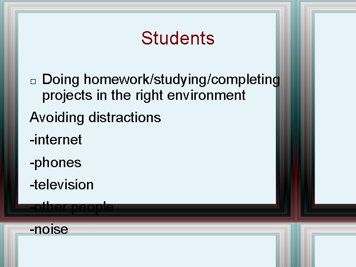 Students � Doing homework/studying/completing projects in the right environment Avoiding distractions -internet -phones -television