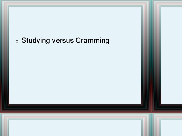 � Studying versus Cramming 