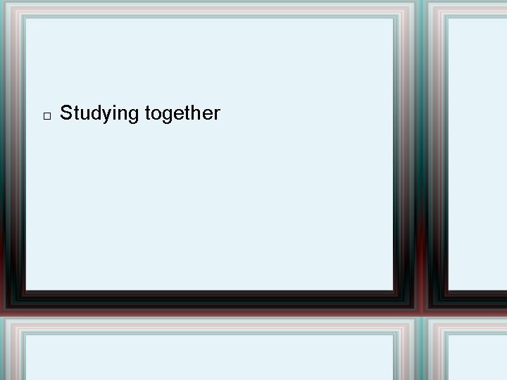 � Studying together 