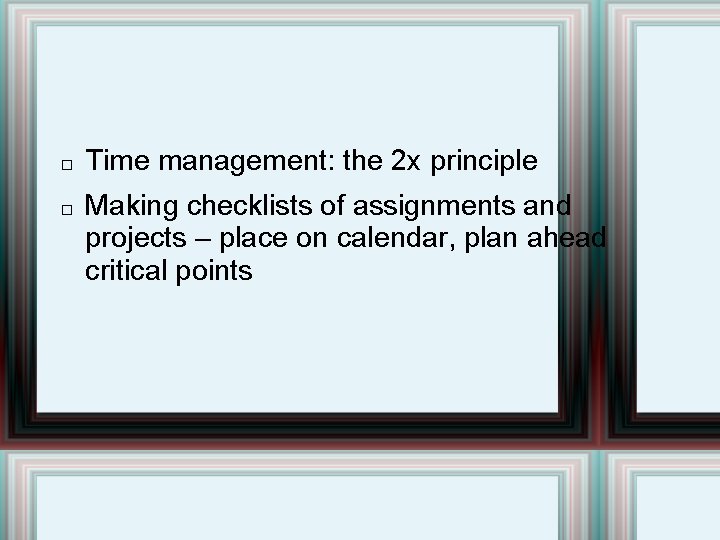 � � Time management: the 2 x principle Making checklists of assignments and projects