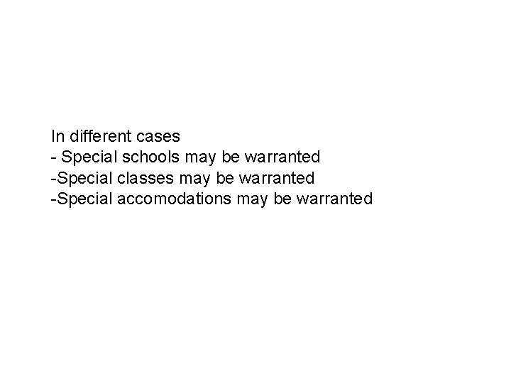 In different cases - Special schools may be warranted -Special classes may be warranted