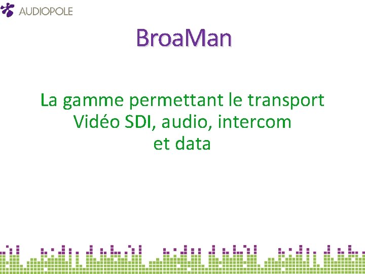 Broa. Man La gamme permettant le transport Vidéo SDI, audio, intercom et data 