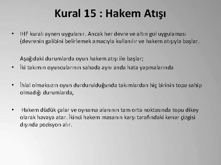 Kural 15 : Hakem Atışı • IHF kuralı aynen uygulanır. Ancak her devre ve