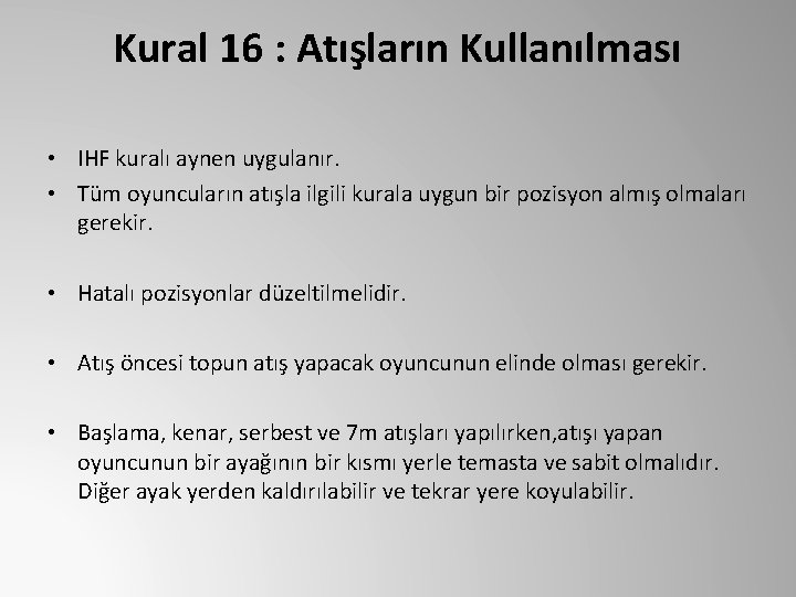 Kural 16 : Atışların Kullanılması • IHF kuralı aynen uygulanır. • Tüm oyuncuların atışla