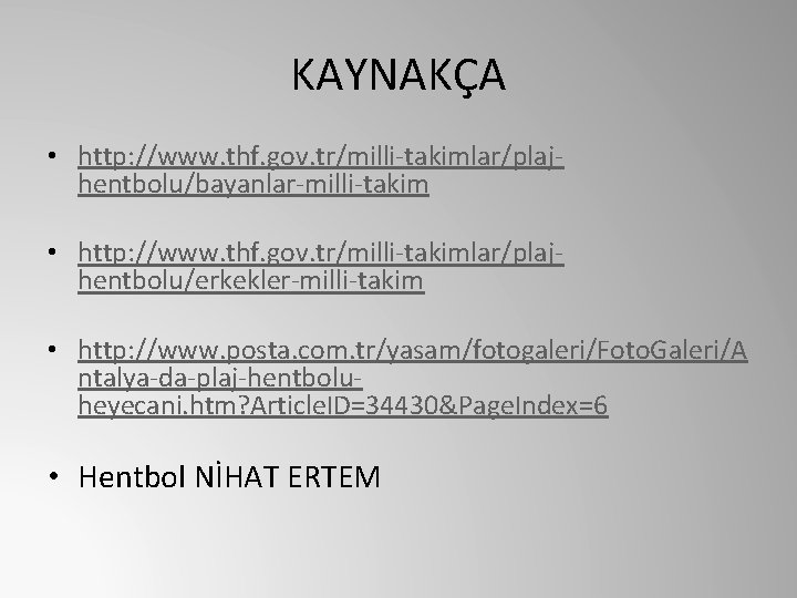 KAYNAKÇA • http: //www. thf. gov. tr/milli-takimlar/plajhentbolu/bayanlar-milli-takim • http: //www. thf. gov. tr/milli-takimlar/plajhentbolu/erkekler-milli-takim •