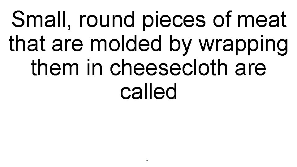 Small, round pieces of meat that are molded by wrapping them in cheesecloth are