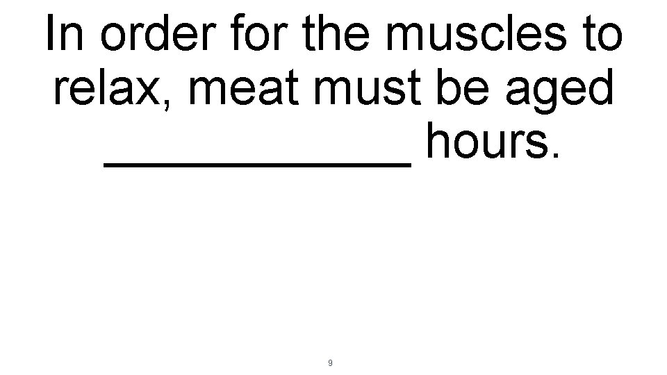 In order for the muscles to relax, meat must be aged ______ hours. 9